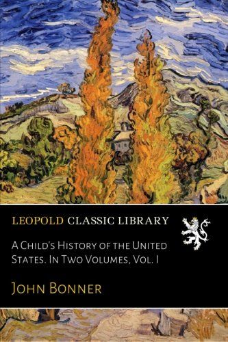 A Child's History of the United States. In Two Volumes, Vol. I