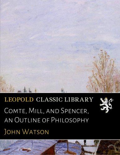 Comte, Mill, and Spencer, an Outline of Philosophy