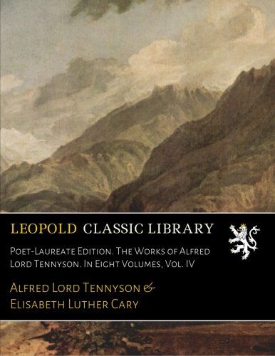 Poet-Laureate Edition. The Works of Alfred Lord Tennyson. In Eight Volumes, Vol. IV