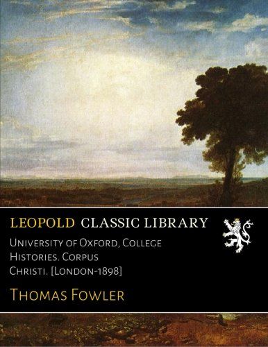 University of Oxford, College Histories. Corpus Christi. [London-1898]