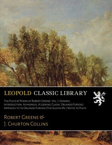 The Plays & Poems of Robert Greene. Vol. I: General Introduction. Alphonsus. A Looking Classe. Orlando Furioso. Appendix to to Orlando Furioso (The Alleyn Ms.) Notes to Plays