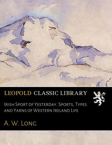 Irish Sport of Yesterday. Sports, Types and Yarns of Western Ireland Life