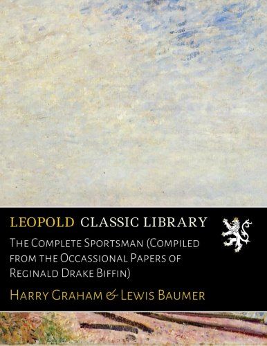 The Complete Sportsman (Compiled from the Occassional Papers of Reginald Drake Biffin)