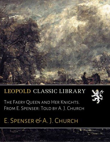 The Faery Queen and Her Knights. From E. Spenser: Told by A. J. Church