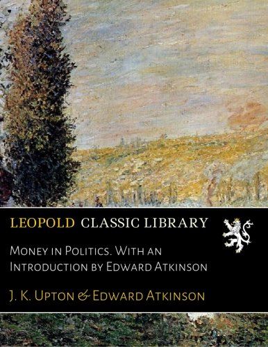 Money in Politics. With an Introduction by Edward Atkinson