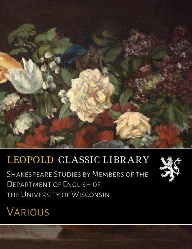 Shakespeare Studies by Members of the Department of English of the University of Wisconsin
