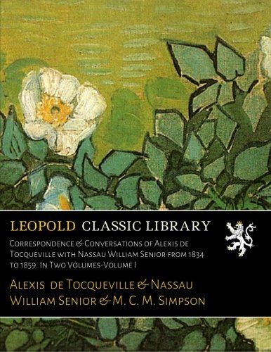 Correspondence & Conversations of Alexis de Tocqueville with Nassau William Senior from 1834 to 1859. In Two Volumes-Volume I