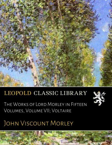 The Works of Lord Morley in Fifteen Volumes, Volume VII; Voltaire