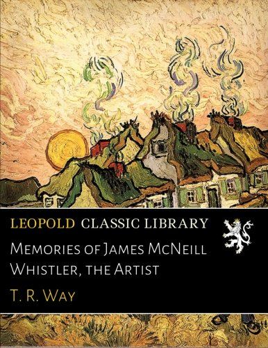 Memories of James McNeill Whistler, the Artist