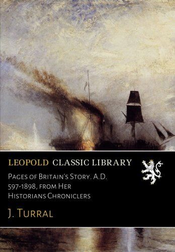 Pages of Britain's Story. A.D. 597-1898, from Her Historians Chroniclers