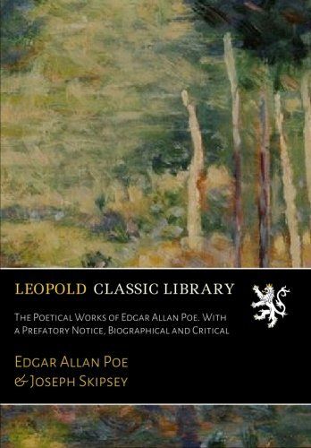 The Poetical Works of Edgar Allan Poe. With a Prefatory Notice, Biographical and Critical
