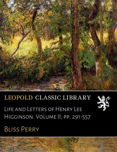 Life and Letters of Henry Lee Higginson. Volume II; pp. 291-557