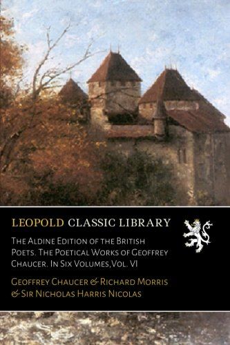 The Aldine Edition of the British Poets. The Poetical Works of Geoffrey Chaucer. In Six Volumes,Vol. VI