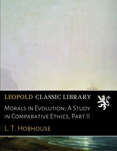 Morals in Evolution; A Study in Comparative Ethics, Part II