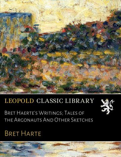 Bret Haerte's Writings; Tales of the Argonauts And Other Sketches