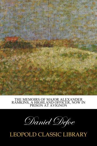 The Memoirs of Major Alexander Ramkins, A Highland Officer, Now in Prison at Avignon