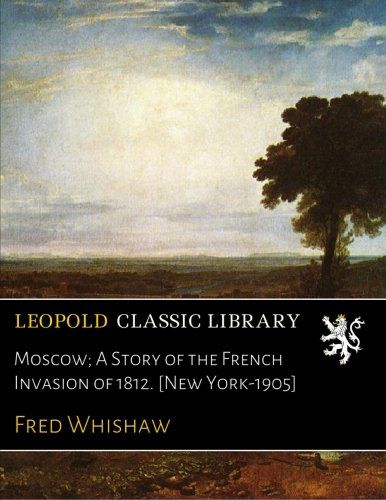 Moscow; A Story of the French Invasion of 1812. [New York-1905]