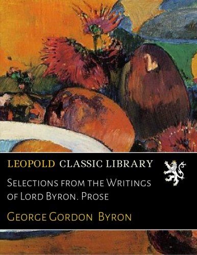 Selections from the Writings of Lord Byron. Prose