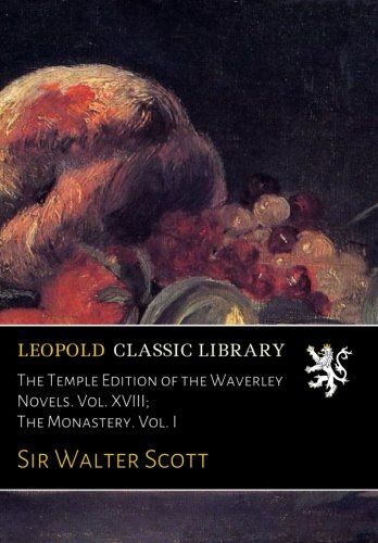 The Temple Edition of the Waverley Novels. Vol. XVIII; The Monastery. Vol. I