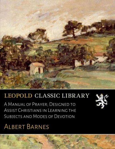 A Manual of Prayer; Designed to Assist Christians in Learning the Subjects and Modes of Devotion
