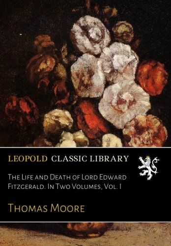 The Life and Death of Lord Edward Fitzgerald. In Two Volumes, Vol. I
