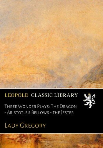 Three Wonder Plays: The Dragon - Aristotle's Bellows - the Jester