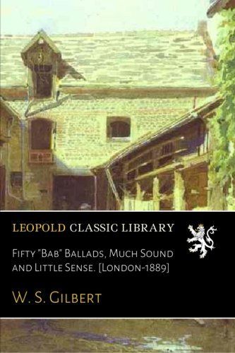 Fifty "Bab" Ballads, Much Sound and Little Sense. [London-1889]
