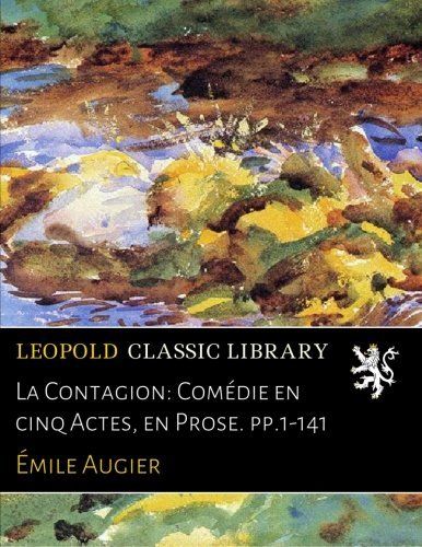 La Contagion: Comédie en cinq Actes, en Prose. pp.1-141 (French Edition)