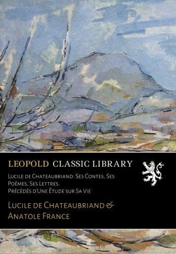 Lucile de Chateaubriand: Ses Contes, Ses Poèmes, Ses Lettres. Prècèdès d'Une Ètude sur Sa Vie (French Edition)