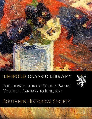 Southern Historical Society Papers. Volume III. January to June, 1877