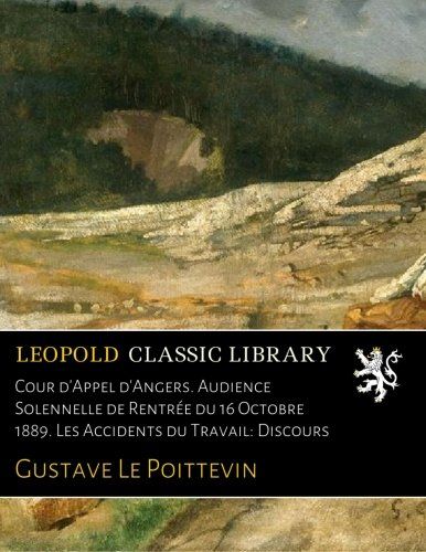 Cour d'Appel d'Angers. Audience Solennelle de Rentrée du 16 Octobre 1889. Les Accidents du Travail: Discours (French Edition)