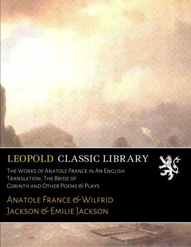 The Works of Anatole France in An English Translation; The Bride of Corinth and Other Poems & Plays