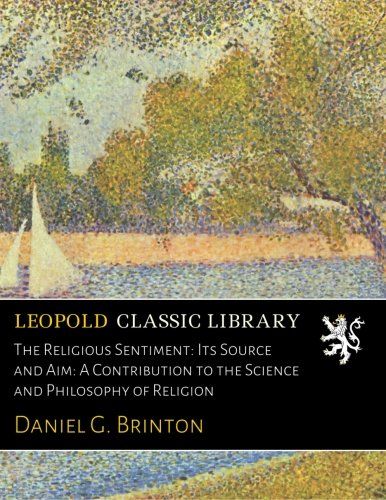 The Religious Sentiment: Its Source and Aim: A Contribution to the Science and Philosophy of Religion