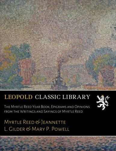 The Myrtle Reed Year Book; Epigrams and Opinions from the Writings and Sayings of Myrtle Reed