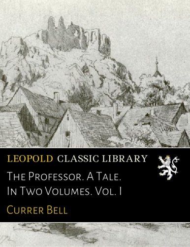 The Professor. A Tale. In Two Volumes. Vol. I