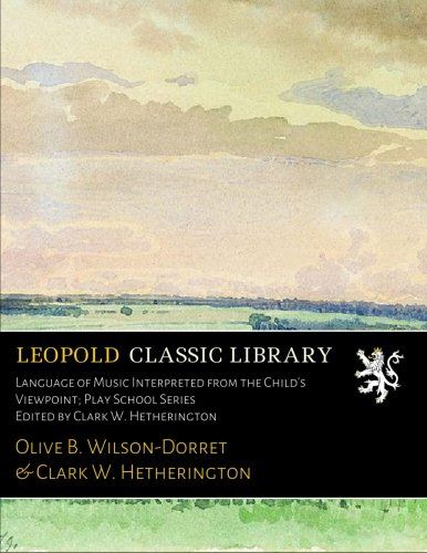 Language of Music Interpreted from the Child's Viewpoint; Play School Series Edited by Clark W. Hetherington