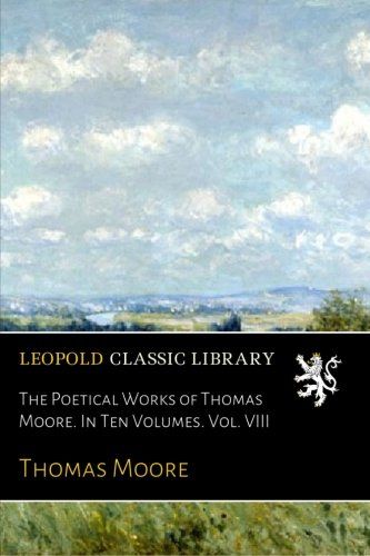 The Poetical Works of Thomas Moore. In Ten Volumes. Vol. VIII