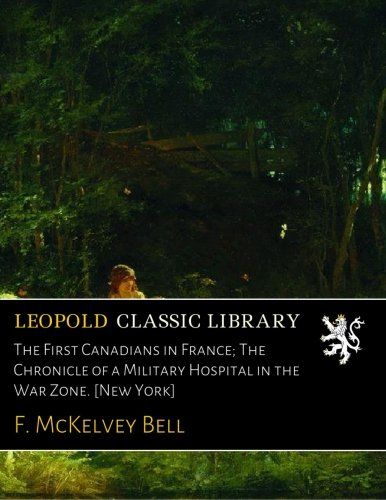 The First Canadians in France; The Chronicle of a Military Hospital in the War Zone. [New York]