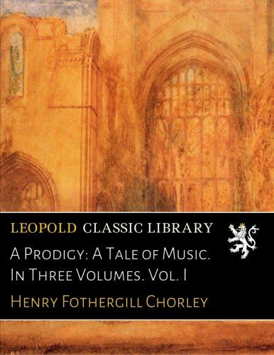 A Prodigy: A Tale of Music. In Three Volumes. Vol. I