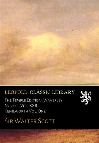 The Temple Edition: Waverley Novels, Vol. XXII. Kenilworth Vol. One