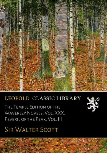 The Temple Edition of the Waverley Novels. Vol. XXX. Peveril of the Peak, Vol. III