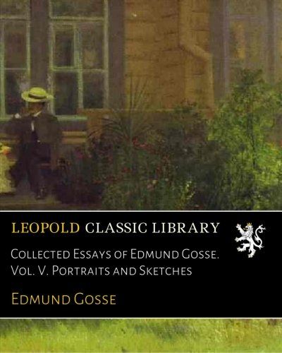 Collected Essays of Edmund Gosse. Vol. V. Portraits and Sketches