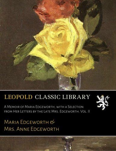 A Memoir of Maria Edgeworth, with a Selection from Her Letters by the Late Mrs. Edgeworth. Vol. II