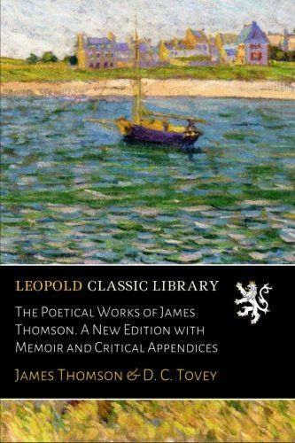 The Poetical Works of James Thomson. A New Edition with Memoir and Critical Appendices