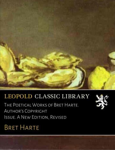 The Poetical Works of Bret Harte. Author's Copyright Issue. A New Edition, Revised
