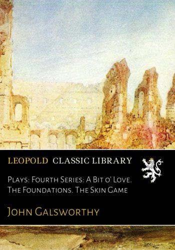 Plays: Fourth Series: A Bit o' Love. The Foundations. The Skin Game