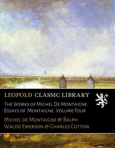 The Works of Michel De Montaigne. Essays of  Montaigne. Volume Four
