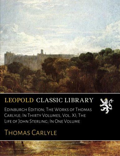 Edinburgh Edition; The Works of Thomas Carlyle; In Thirty Volumes, Vol. XI; The Life of John Sterling; In One Volume