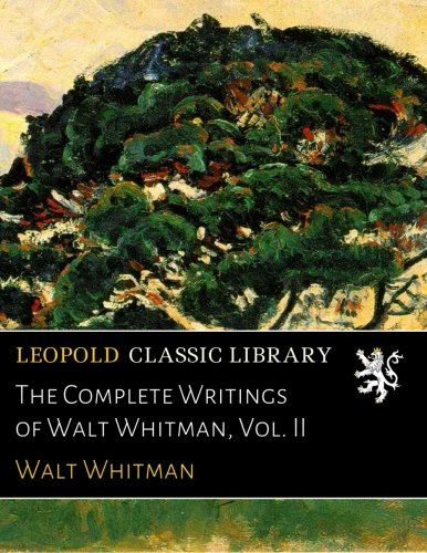 The Complete Writings of Walt Whitman, Vol. II
