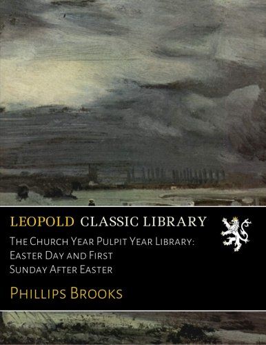 The Church Year Pulpit Year Library: Easter Day and First Sunday After Easter